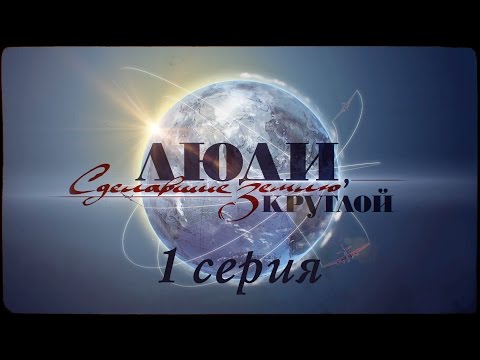 Люди сделавшие землю круглой сериал