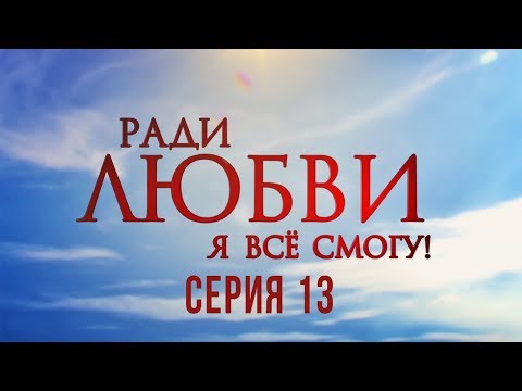 Я ради любви я все смогу 13 серия