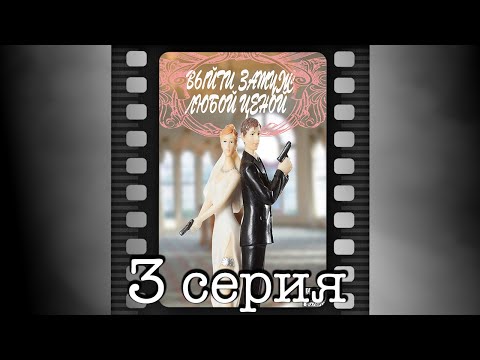 Любой ценой выйти замуж 3 серия