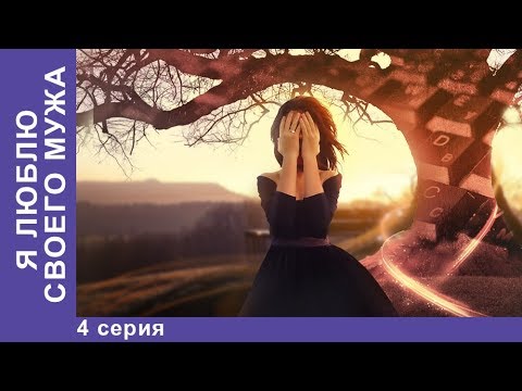 Я люблю своего мужа 4 серия