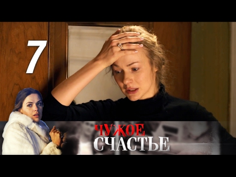Чужое счастье сериал 2017 смотреть сериал онлайн 7 серия