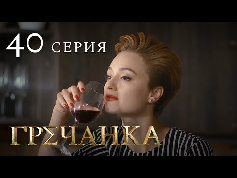 Гречанка фильм гречанка серия 40